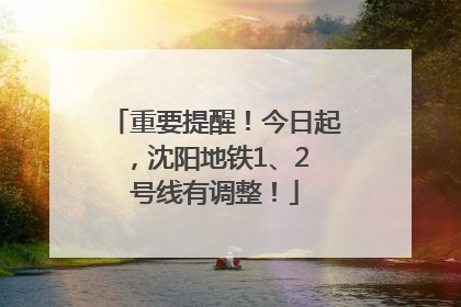 重要提醒！今日起，沈阳地铁1、2 号线有调整！