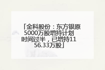 金科股份：东方银原5000万股增持计划时间过半，已增持1156.33万股
