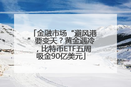 金融市场“避风港”要变天？黄金遇冷，比特币ETF五周吸金90亿美元