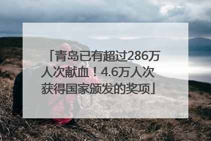 青岛已有超过286万人次献血！4.6万人次获得国家颁发的奖项