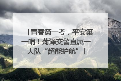 青春第一考，平安第一哨！菏泽交警直属一大队“超能护航”