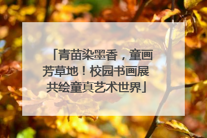 青苗染墨香，童画芳草地！校园书画展共绘童真艺术世界