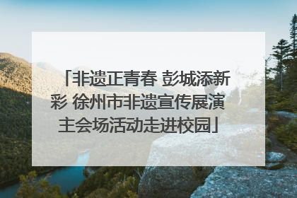 非遗正青春 彭城添新彩 徐州市非遗宣传展演主会场活动走进校园
