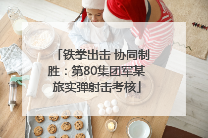 铁拳出击 协同制胜：第80集团军某旅实弹射击考核