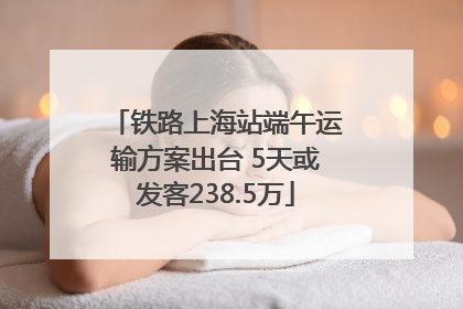 铁路上海站端午运输方案出台 5天或发客238.5万