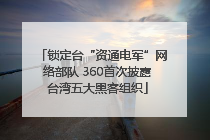 锁定台“资通电军”网络部队 360首次披露台湾五大黑客组织