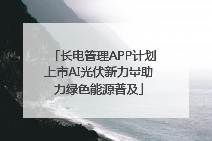 长电管理APP计划上市AI光伏新力量助力绿色能源普及