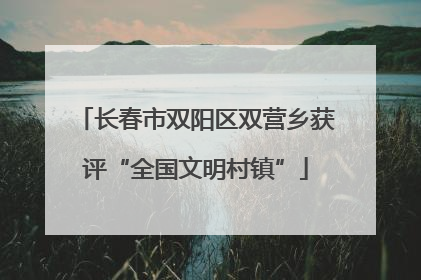 长春市双阳区双营乡获评“全国文明村镇”