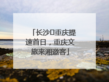 长沙⇌重庆提速首日，重庆文旅来湘邀客