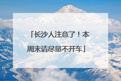 长沙人注意了！本周末请尽量不开车