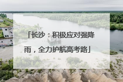 长沙：积极应对强降雨，全力护航高考路