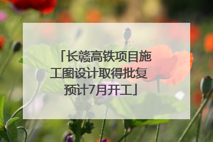 长赣高铁项目施工图设计取得批复 预计7月开工