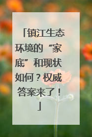 镇江生态环境的“家底”和现状如何？权威答案来了！