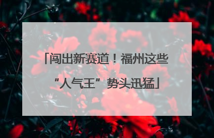 闯出新赛道！福州这些“人气王”势头迅猛