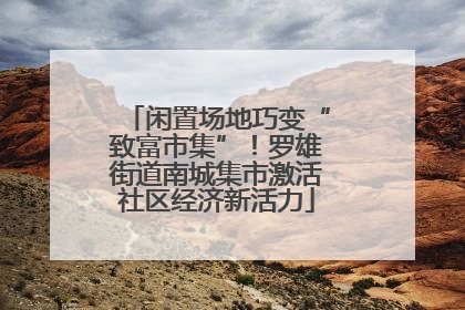 闲置场地巧变“致富市集”！罗雄街道南城集市激活社区经济新活力