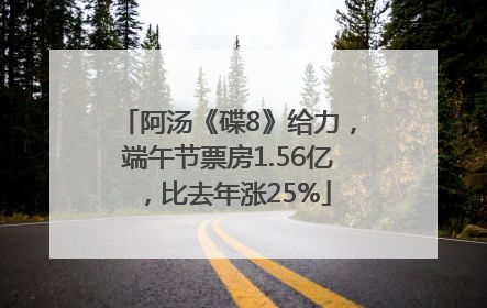 阿汤《碟8》给力，端午节票房1.56亿，比去年涨25%