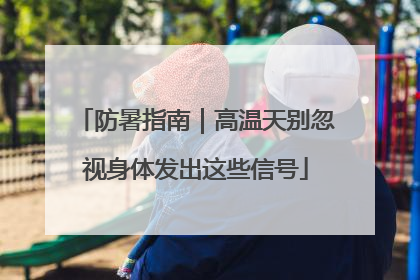 防暑指南｜高温天别忽视身体发出这些信号