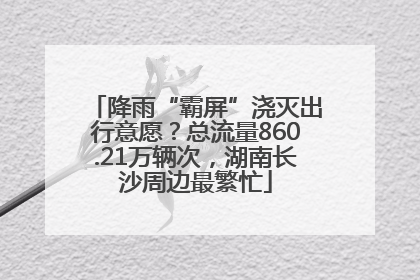 降雨“霸屏”浇灭出行意愿？总流量860.21万辆次，湖南长沙周边最繁忙