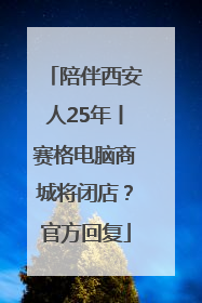 陪伴西安人25年丨赛格电脑商城将闭店？官方回复