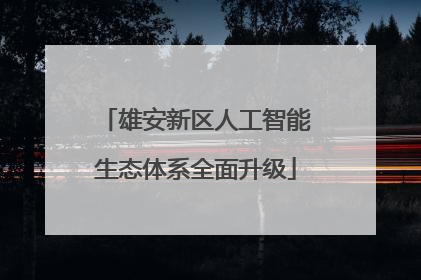 雄安新区人工智能生态体系全面升级