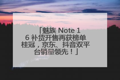魅族 Note 16 补货开售再获榜单桂冠，京东、抖音双平台销量领先！