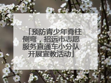 预防青少年脊柱侧弯，招远市志愿服务直通车小分队开展宣教活动