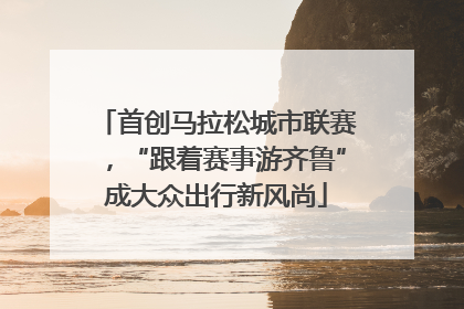 首创马拉松城市联赛，“跟着赛事游齐鲁”成大众出行新风尚