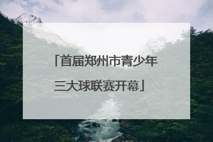 首届郑州市青少年三大球联赛开幕