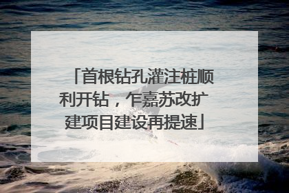 首根钻孔灌注桩顺利开钻，乍嘉苏改扩建项目建设再提速