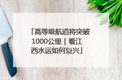 高等级航道将突破1000公里｜看江西水运如何复兴