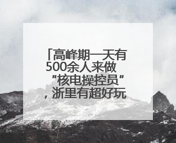 高峰期一天有500余人来做“核电操控员”，浙里有超好玩的工厂