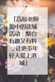 高校老师眼中的读城活动：烟台有趣又有料，让更多年轻人爱上港城