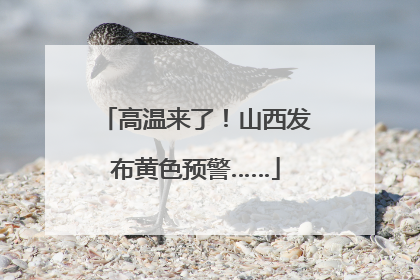高温来了！山西发布黄色预警……