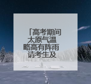 高考期间 太原气温略高有阵雨 请考生及家长提前作好准备