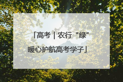 高考｜农行“绿”暖心护航高考学子