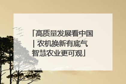 高质量发展看中国｜农机换新有底气 智慧农业更可观