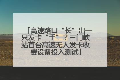 高速路口“长”出一只发卡“手”？三门峡站首台高速无人发卡收费设备投入测试
