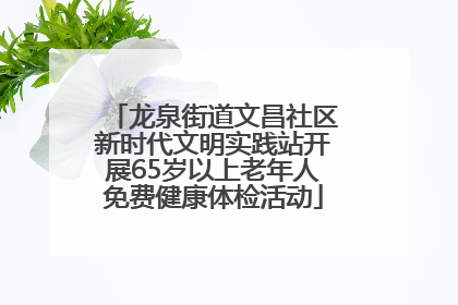 龙泉街道文昌社区新时代文明实践站开展65岁以上老年人免费健康体检活动