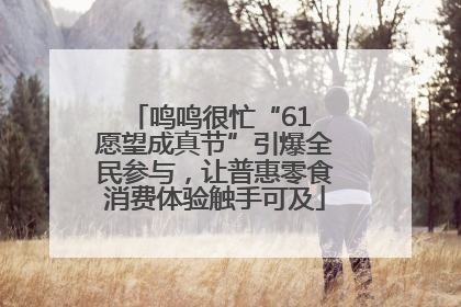 鸣鸣很忙“61 愿望成真节”引爆全民参与，让普惠零食消费体验触手可及