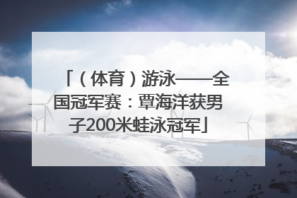 （体育）游泳——全国冠军赛：覃海洋获男子200米蛙泳冠军