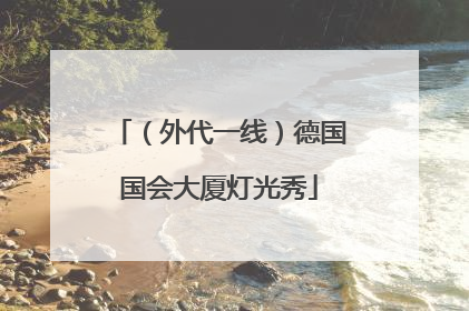 （外代一线）德国国会大厦灯光秀