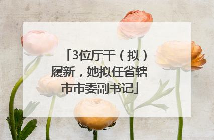 3位厅干（拟）履新，她拟任省辖市市委副书记