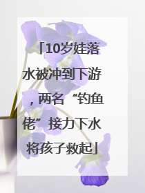 10岁娃落水被冲到下游，两名“钓鱼佬”接力下水将孩子救起