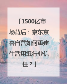 1500亿市场背后：京东京喜自营如何重建生活用纸行业信任？