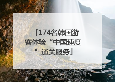 174名韩国游客体验“中国速度”通关服务