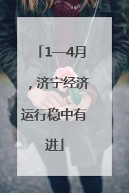 1—4月，济宁经济运行稳中有进