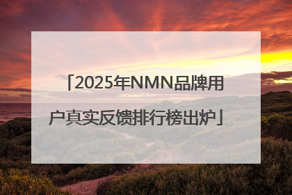 2025年NMN品牌用户真实反馈排行榜出炉