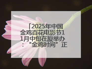 2025年中国金鸡百花电影节11月中旬在厦举办：“金鸡时间”正式启动