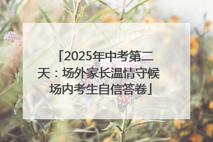 2025年中考第二天：场外家长温情守候 场内考生自信答卷