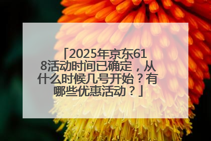 2025年京东618活动时间已确定，从什么时候几号开始？有哪些优惠活动？